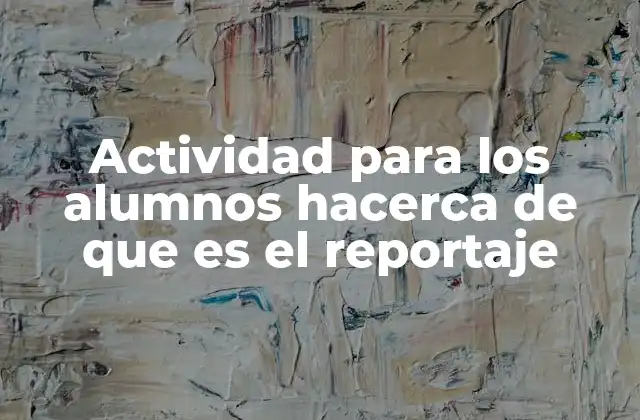Actividad para los Alumnos Hacerca de que es el Reportaje 2 La importancia de comprender el reportaje en el aula