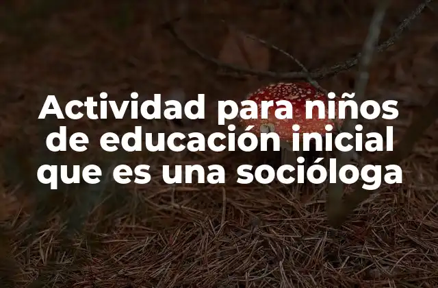 Actividad para Niños de Educación Inicial que es una Socióloga
