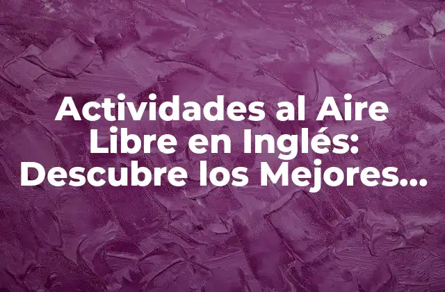 Actividades Al Aire Libre en Inglés: Descubre los Mejores Pasatiempos Al Aire Libre