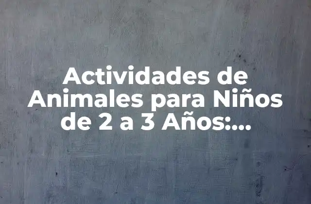 Actividades de Animales para Niños de 2 a 3 Años: Aprendizaje Divertido