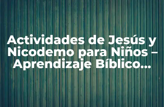 Actividades de Jesús y Nicodemo para Niños – Aprendizaje Bíblico Divertido