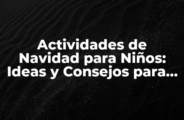 Actividades de Navidad para Niños: Ideas y Consejos para una Temporada Festiva