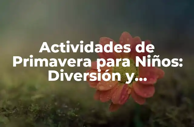 Actividades de Primavera para Niños: Diversión y Aprendizaje