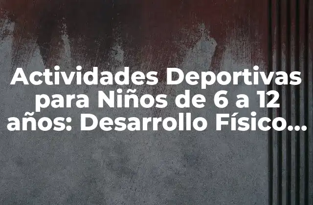 Actividades Deportivas para Niños de 6 a 12 Años: Desarrollo Físico y Emocional