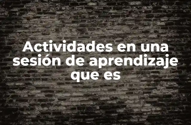 Actividades en una Sesión de Aprendizaje que es