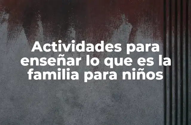 Actividades para Enseñar Lo que es la Familia para Niños