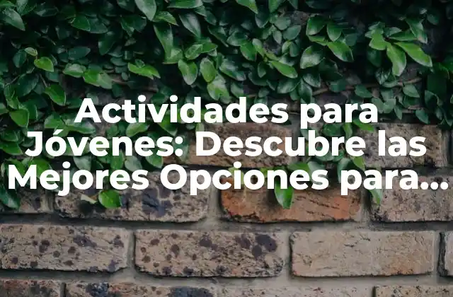 Actividades para Jóvenes: Descubre las Mejores Opciones para la Diversión y el Aprendizaje