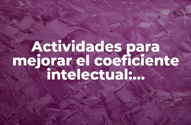 Actividades para Mejorar el Coeficiente Intelectual: Desbloquea Tu Potencial Cerebral