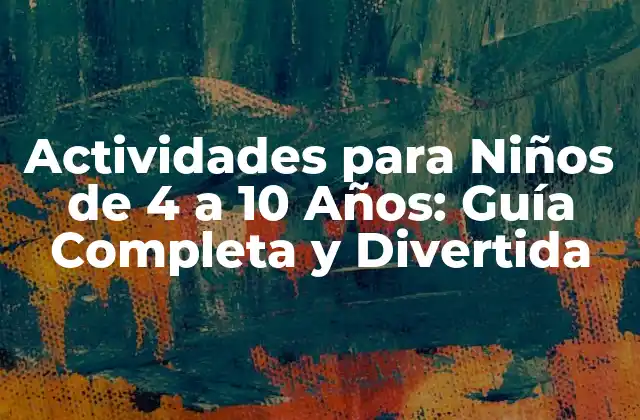 Actividades para Niños de 4 a 10 Años: Guía Completa y Divertida