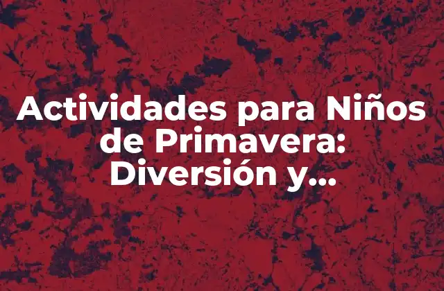 Actividades para Niños de Primavera: Diversión y Aprendizaje Al Aire Libre