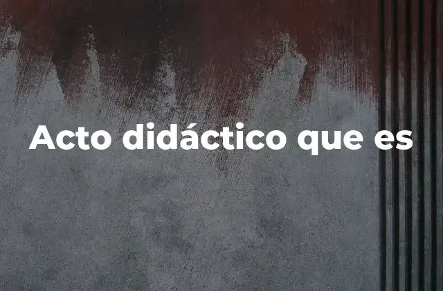 Acto Didáctico que es 2 La importancia del acto didáctico en la enseñanza moderna
