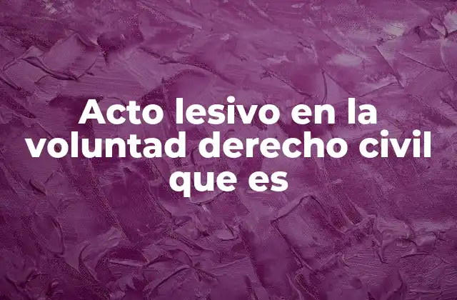 Acto Lesivo en la Voluntad Derecho Civil que es