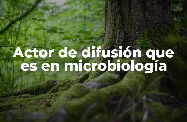 Actor de Difusión que es en Microbiología