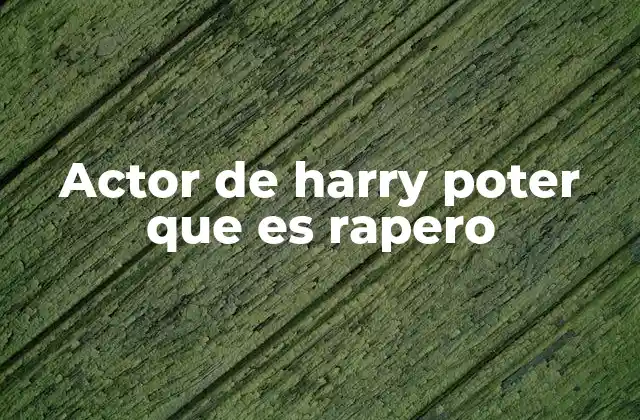 Actor de Harry Poter que es Rapero 2 La evolución artística de un actor de Harry Potter