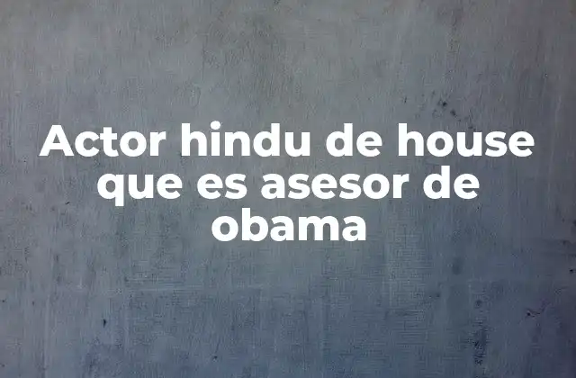 Actor Hindu de House que es Asesor de Obama