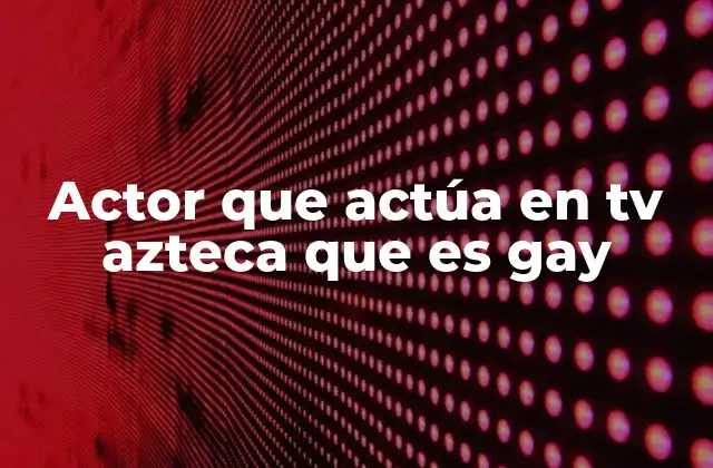 Actor que Actúa en Tv Azteca que es Gay