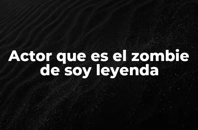 Actor que es el Zombie de Soy Leyenda