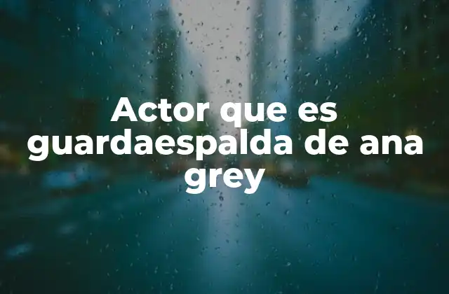 Actor que es Guardaespalda de Ana Grey