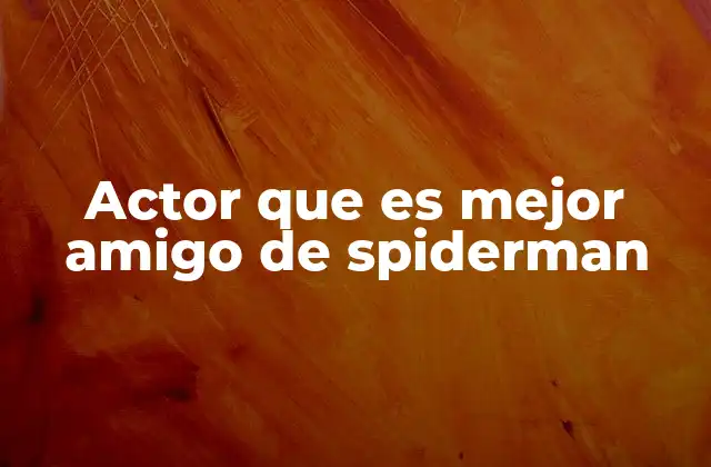 Actor que es Mejor Amigo de Spiderman