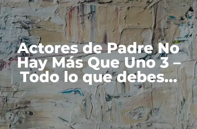 Actores de Padre No Hay Más que Uno 3 – Todo Lo que Debes Saber sobre la Nueva Temporada