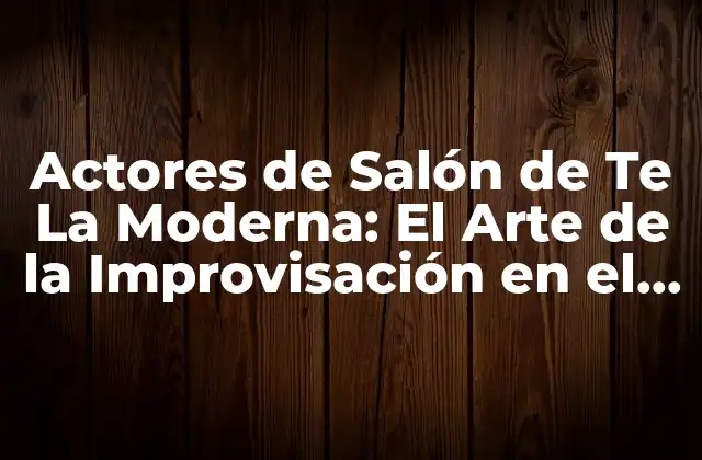 Actores de Salón de Te la Moderna: el Arte de la Improvisación en el Siglo Xxi