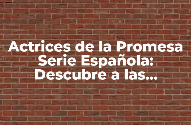 Actrices de la Promesa Serie Española: Descubre a las Estrellas de la Televisión Española