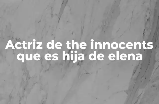 Actriz de The Innocents que es Hija de Elena