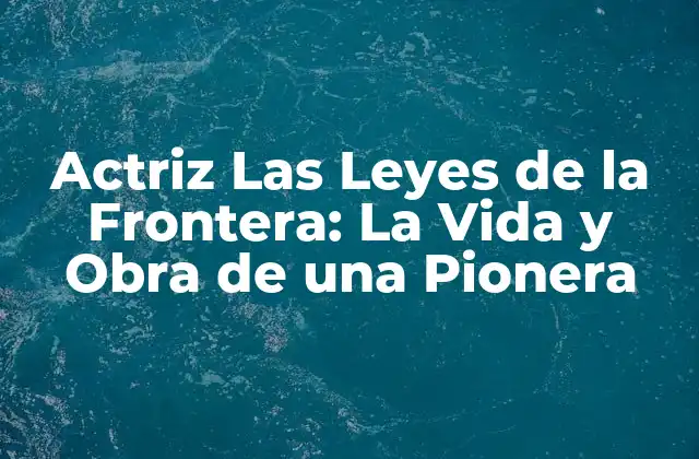 Actriz las Leyes de la Frontera: la Vida y Obra de una Pionera
