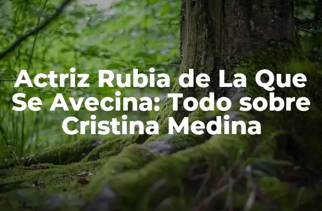 Actriz Rubia de la que Se Avecina: Todo sobre Cristina Medina