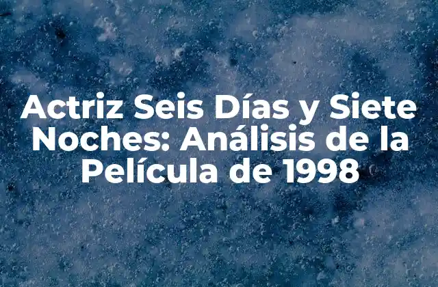 Actriz Seis Días y Siete Noches: Análisis de la Película de 1998