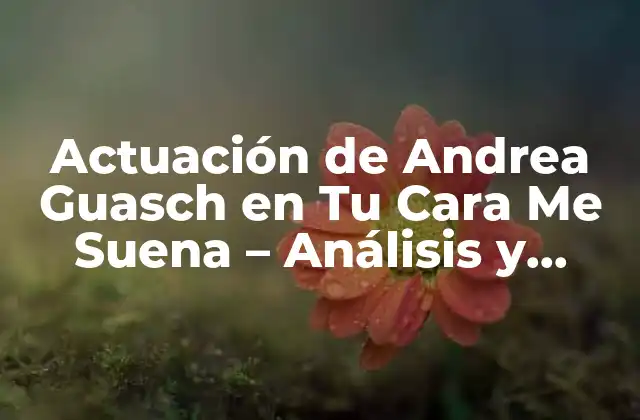 Actuación de Andrea Guasch en Tu Cara Me Suena – Análisis y Crítica