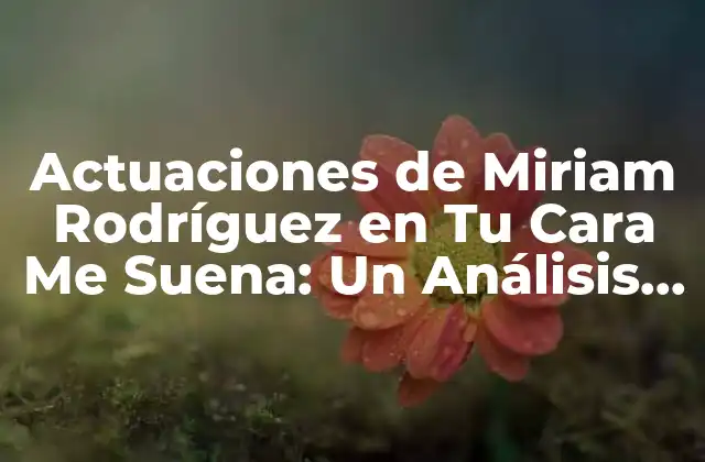 Actuaciones de Miriam Rodríguez en Tu Cara Me Suena: un Análisis Detallado