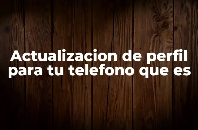 Actualizacion de Perfil para Tu Telefono que es