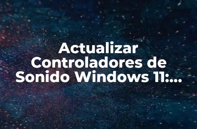 Actualizar Controladores de Sonido Windows 11: Guía Completa