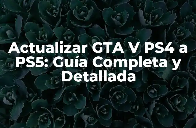Actualizar Gta V Ps4 a Ps5: Guía Completa y Detallada