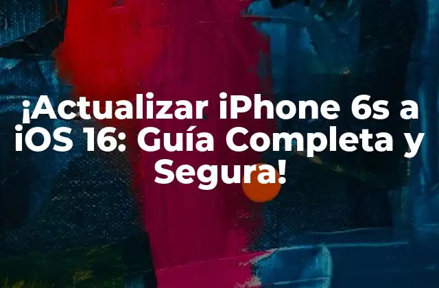 ¡actualizar Iphone 6s a Ios 16: Guía Completa y Segura!