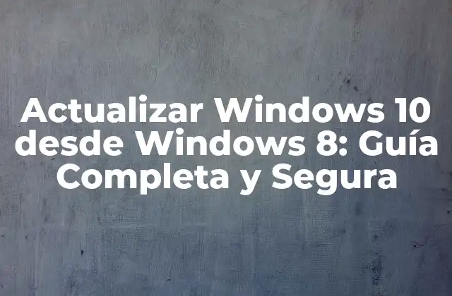 Actualizar Windows 10 desde Windows 8: Guía Completa y Segura