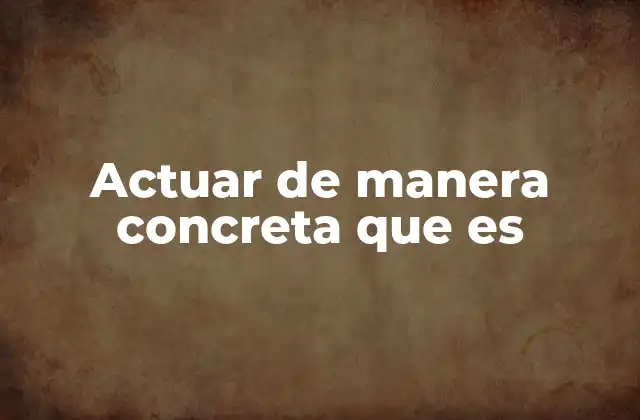 Actuar de Manera Concreta que es