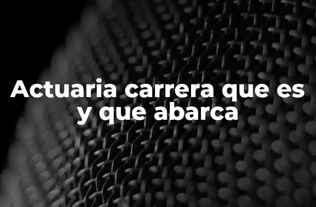 Actuaria Carrera que es y que Abarca