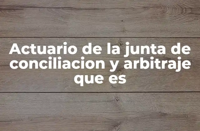 Actuario de la Junta de Conciliacion y Arbitraje que es