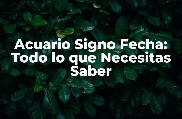 Acuario Signo Fecha: Todo Lo que Necesitas Saber