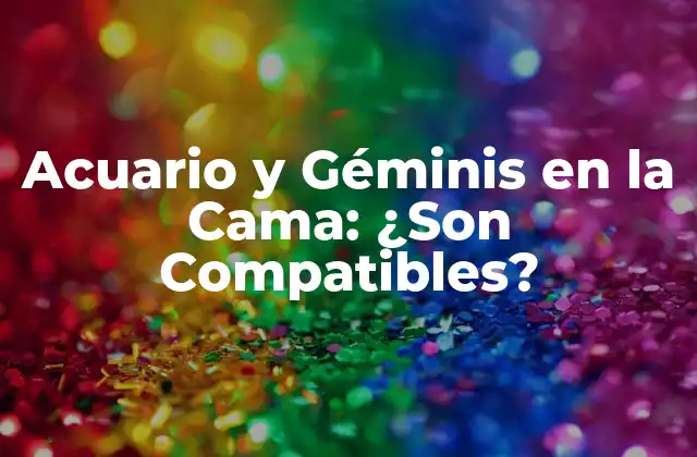 Acuario y Géminis en la Cama: ¿son Compatibles? 2 Características de Acuario en la Cama
