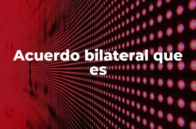 Acuerdo Bilateral que es