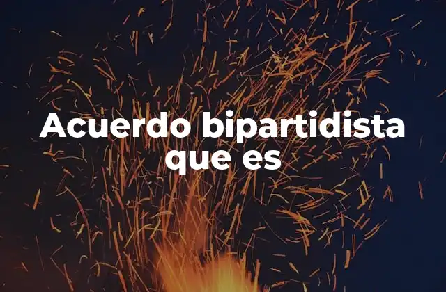 Acuerdo Bipartidista que es 2 La importancia de los acuerdos bipartidistas en la democracia