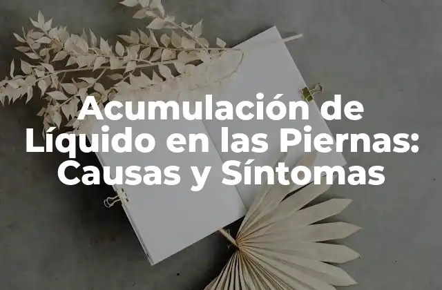 Acumulación de Líquido en las Piernas: Causas y Síntomas