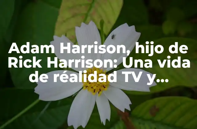 Adam Harrison, Hijo de Rick Harrison: una Vida de Réalidad Tv y Negocios