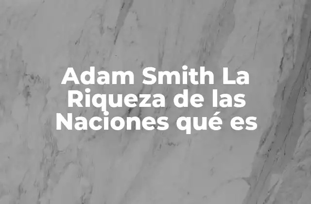 Adam Smith la Riqueza de las Naciones Qué es