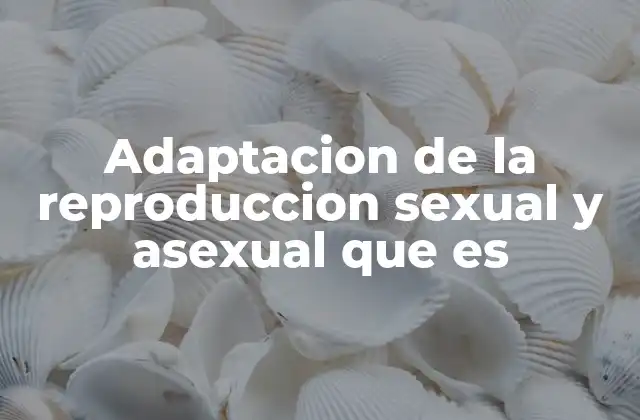 Adaptacion de la Reproduccion Sexual y Asexual que es