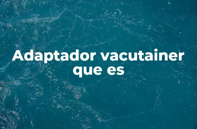 Adaptador Vacutainer que es 2 Uso del adaptador vacutainer en laboratorios médicos