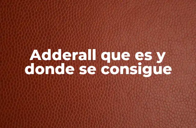 Adderall que es y Donde Se Consigue